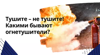 Тушите – не тушите! Какими бывают огнетушители?