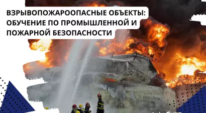 Взрывопожароопасные объекты: обучение по промышленной и пожарной безопасности